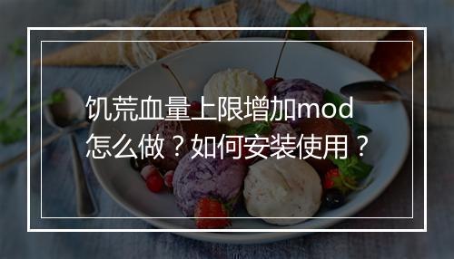 饥荒血量上限增加mod怎么做？如何安装使用？
