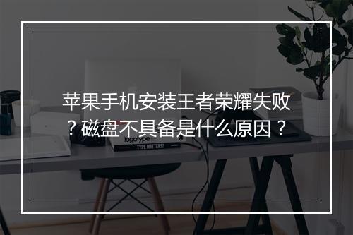 苹果手机安装王者荣耀失败？磁盘不具备是什么原因？