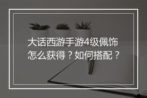 大话西游手游4级佩饰怎么获得?如何搭配?