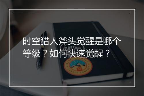 时空猎人斧头觉醒是哪个等级?如何快速觉醒?