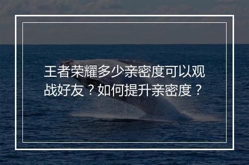 王者荣耀多少亲密度可以观战好友?如何提升亲密度?