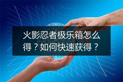 火影忍者极乐箱怎么得?如何快速获得?