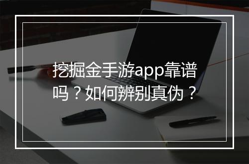 挖掘金手游app靠谱吗?如何辨别真伪?