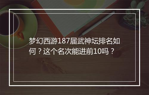 梦幻西游187届武神坛排名如何?这个名次能进前10吗?