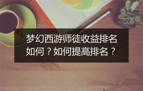 梦幻西游师徒收益排名如何?如何提高排名?