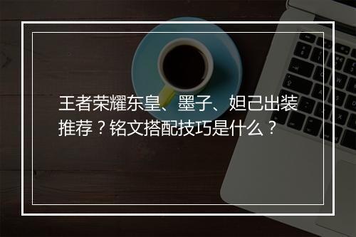 王者荣耀东皇、墨子、妲己出装推荐?铭文搭配技巧是什么?