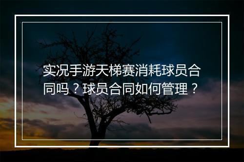 实况手游天梯赛消耗球员合同吗?球员合同如何管理?