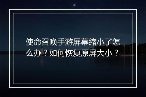 使命召唤手游屏幕缩小了怎么办?如何恢复原屏大小?