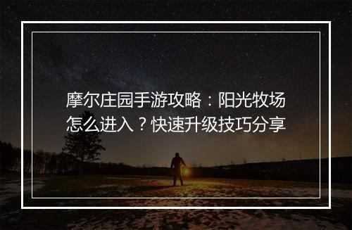 摩尔庄园手游攻略:阳光牧场怎么进入?快速升级技巧分享