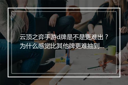 云顶之弈手游d牌是不是更难出?为什么感觉比其他牌更难抽到?