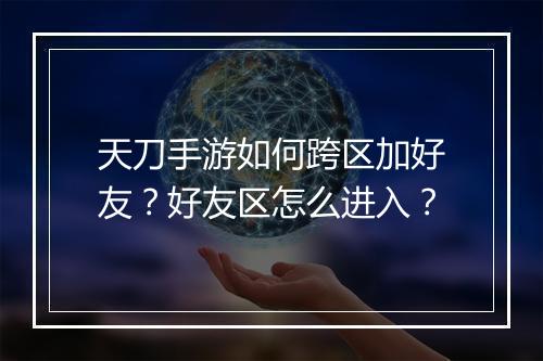 天刀手游如何跨区加好友?好友区怎么进入?