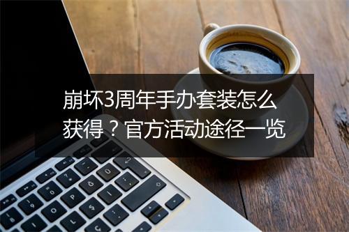 崩坏3周年手办套装怎么获得?官方活动途径一览
