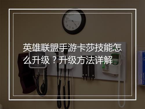 英雄联盟手游卡莎技能怎么升级？升级方法详解