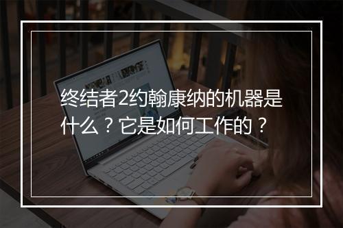 终结者2约翰康纳的机器是什么?它是如何工作的?