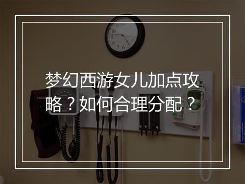 梦幻西游女儿加点攻略?如何合理分配?