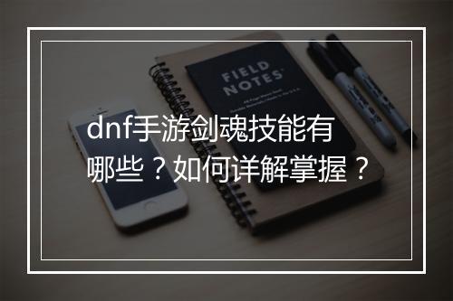 dnf手游剑魂技能有哪些?如何详解掌握?