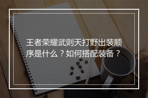 王者荣耀武则天打野出装顺序是什么?如何搭配装备?