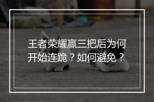 王者荣耀赢三把后为何开始连跪?如何避免?