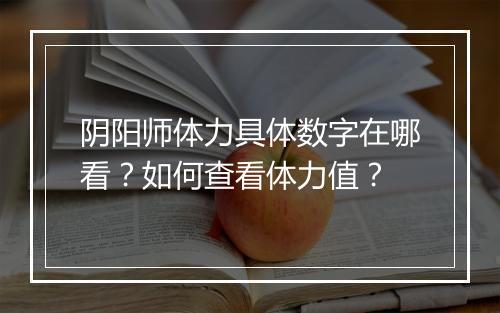 阴阳师体力具体数字在哪看？如何查看体力值？