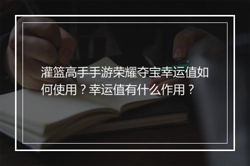 灌篮高手手游荣耀夺宝幸运值如何使用?幸运值有什么作用?