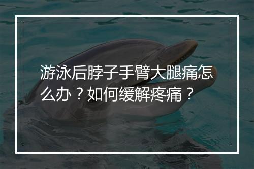 游泳后脖子手臂大腿痛怎么办?如何缓解疼痛?