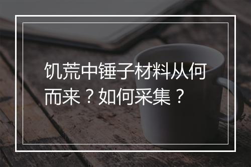 饥荒中锤子材料从何而来？如何采集？
