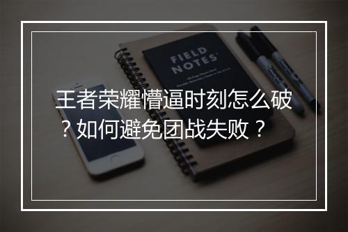 王者荣耀懵逼时刻怎么破?如何避免团战失败?
