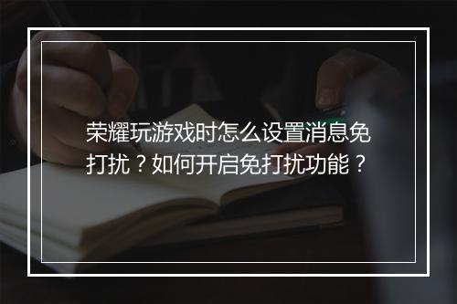 荣耀玩游戏时怎么设置消息免打扰?如何开启免打扰功能?