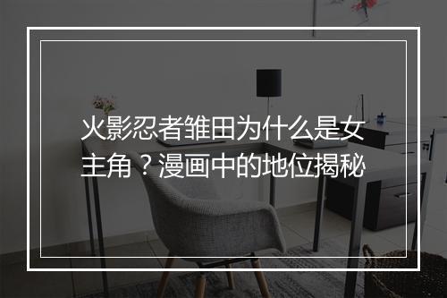 火影忍者雏田为什么是女主角?漫画中的地位揭秘