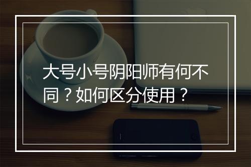 大号小号阴阳师有何不同?如何区分使用?