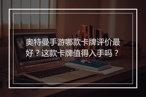奥特曼手游哪款卡牌评价最好?这款卡牌值得入手吗?