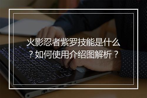 火影忍者紫罗技能是什么?如何使用介绍图解析?