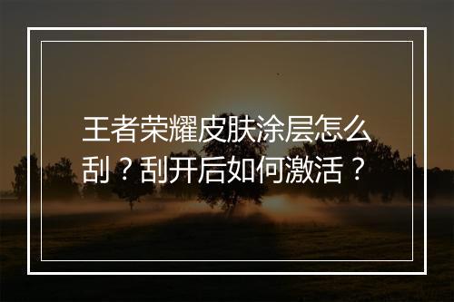 王者荣耀皮肤涂层怎么刮?刮开后如何激活?