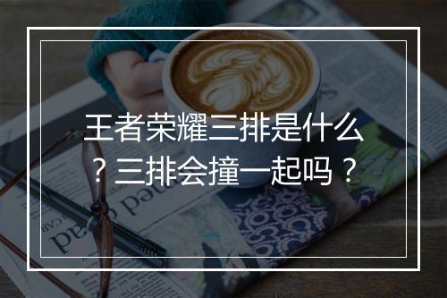 王者荣耀三排是什么?三排会撞一起吗?