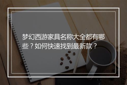 梦幻西游家具名称大全都有哪些?如何快速找到最新款?