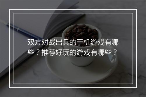 双方对战出兵的手机游戏有哪些?推荐好玩的游戏有哪些?