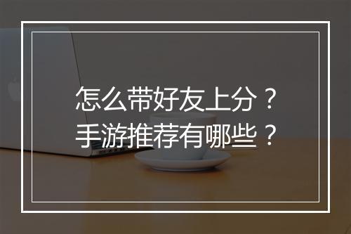 怎么带好友上分?手游推荐有哪些?
