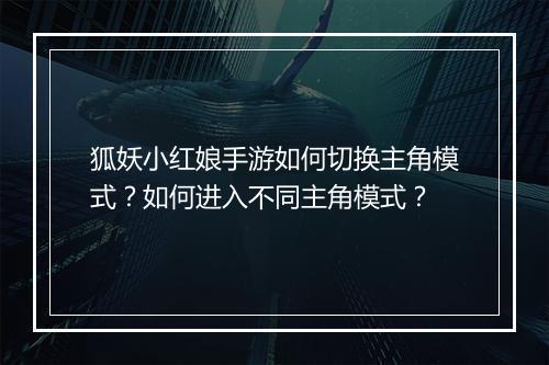 狐妖小红娘手游如何切换主角模式?如何进入不同主角模式?