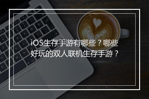 iOS生存手游有哪些?哪些好玩的双人联机生存手游?