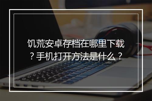 饥荒安卓存档在哪里下载？手机打开方法是什么？