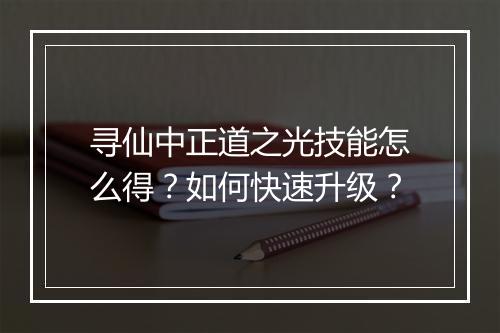 寻仙中正道之光技能怎么得?如何快速升级?