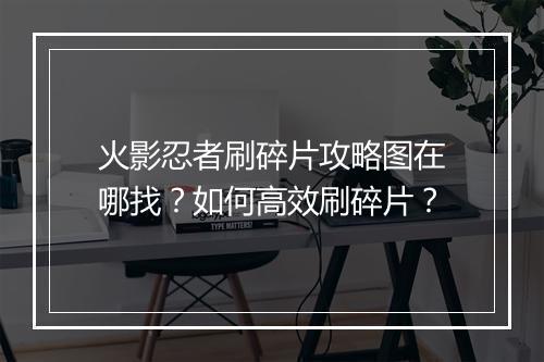 火影忍者刷碎片攻略图在哪找?如何高效刷碎片?