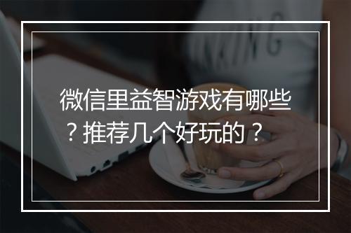 微信里益智游戏有哪些?推荐几个好玩的?