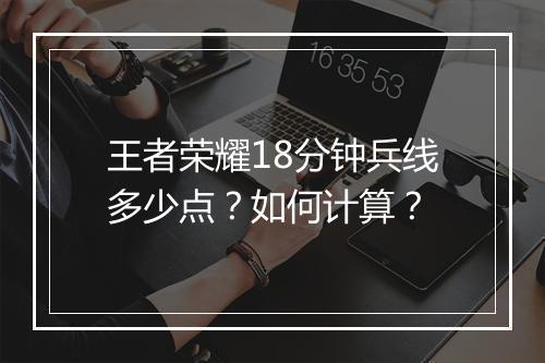 王者荣耀18分钟兵线多少点?如何计算?