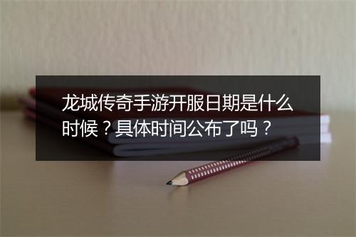 龙城传奇手游开服日期是什么时候？具体时间公布了吗？