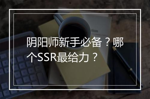阴阳师新手必备?哪个SSR最给力?