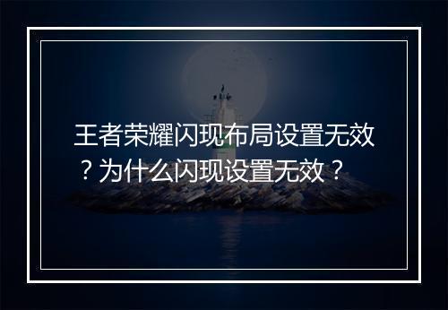 王者荣耀闪现布局设置无效?为什么闪现设置无效?