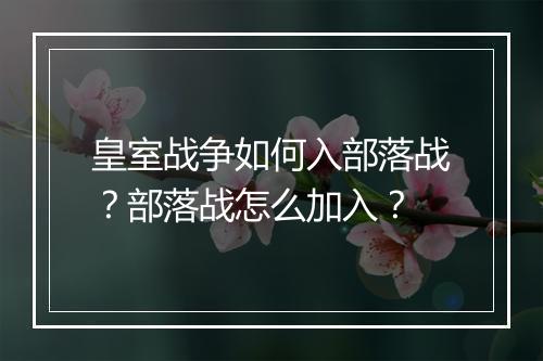 皇室战争如何入部落战?部落战怎么加入?