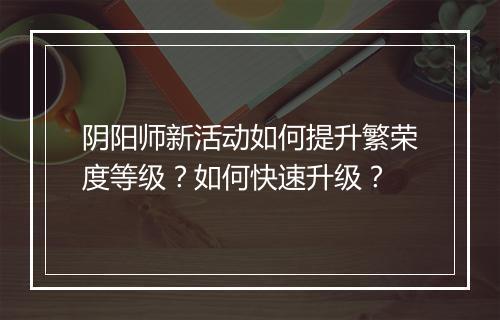阴阳师新活动如何提升繁荣度等级?如何快速升级?