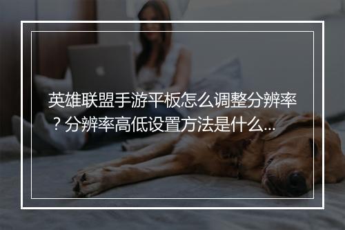 英雄联盟手游平板怎么调整分辨率？分辨率高低设置方法是什么？